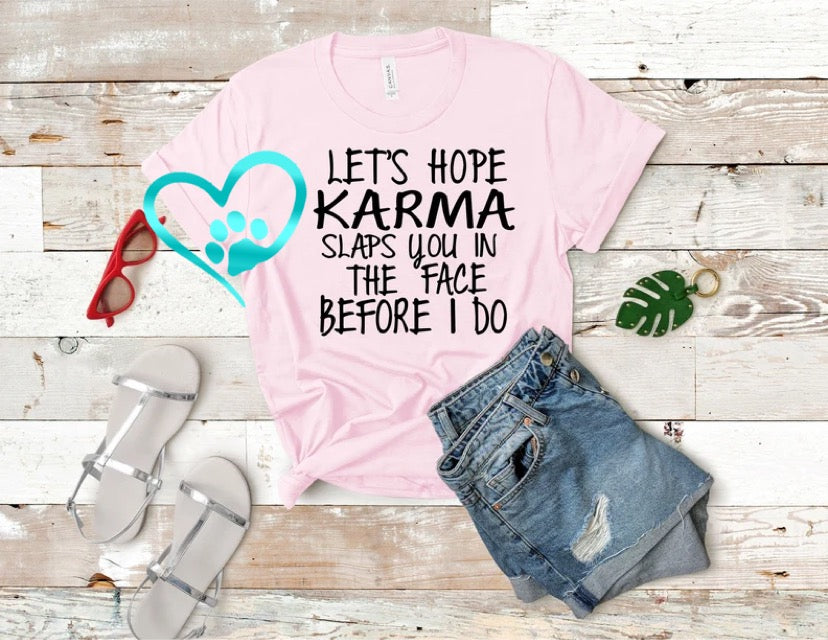 Let’s hope Karma slaps you in the face before I do T-Shirt